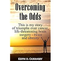 Overcoming the Odds: This is my story of triumphs over cancer, life-threatening brain surgery - twice and obesity! Overcoming the Odds: This is my story of triumphs over cancer, life-threatening brain surgery - twice and obesity! Kindle Paperback