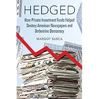 Hedged: How Private Investment Funds Helped Destroy American Newspapers and Undermine Democracy (The History of Media and Communication) Hedged: How Private Investment Funds Helped Destroy American Newspapers and Undermine Democracy (The History of Media and Communication) Paperback Kindle