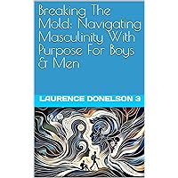 “Breaking The Mold: Navigating Masculinity With Purpose For Boys And Men”: **