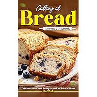 Calling All Bread Lovers Cookbook: Delicious Sweet and Savory Breads to Bake at Home Calling All Bread Lovers Cookbook: Delicious Sweet and Savory Breads to Bake at Home Kindle Paperback