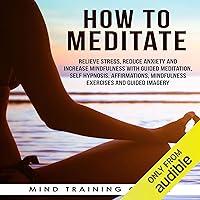 How to Meditate: Relieve Stress, Reduce Anxiety and Increase Mindfulness with Guided Meditation, Self Hypnosis, Affirmations, Mindfulness Exercises and Guided Imagery How to Meditate: Relieve Stress, Reduce Anxiety and Increase Mindfulness with Guided Meditation, Self Hypnosis, Affirmations, Mindfulness Exercises and Guided Imagery Audible Audiobook Kindle