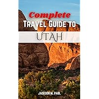 COMPLETE TRAVEL GUIDE TO UTAH : The Ultimate Guide to discovering Utah's National Beauty, Hidden Treasure Delicious Delicacies, profound History and Culture COMPLETE TRAVEL GUIDE TO UTAH : The Ultimate Guide to discovering Utah's National Beauty, Hidden Treasure Delicious Delicacies, profound History and Culture Kindle Paperback
