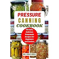 PRESSURE CANNING COOKBOOK: Your Complete Guide to Canning Tomatoes, Vegetables, Fruits, Soups, Meats, and More in A Jar with 100 Safe, Delicious Homemade Recipes for Beginners and Seniors PRESSURE CANNING COOKBOOK: Your Complete Guide to Canning Tomatoes, Vegetables, Fruits, Soups, Meats, and More in A Jar with 100 Safe, Delicious Homemade Recipes for Beginners and Seniors Kindle Hardcover Paperback