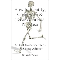 How to Identify, Cope With & Treat Anorexia Nervosa: A Brief Guide for Teens & Young Adults (Childhood Eating Disorders Book 1)