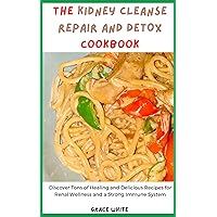 THE KIDNEY CLEANSE REPAIR AND DETOX COOKBOOK : Discover Tons of Healing and Delicious Recipes for Renal Wellness and a Strong Immune System THE KIDNEY CLEANSE REPAIR AND DETOX COOKBOOK : Discover Tons of Healing and Delicious Recipes for Renal Wellness and a Strong Immune System Kindle Paperback