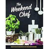 The Weekend Chef: Delicious and Decadent Recipes