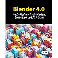 Blender 4.0: Precise Modeling for Architecture, Engineering, and 3D Printing Blender 4.0: Precise Modeling for Architecture, Engineering, and 3D Printing Paperback Kindle