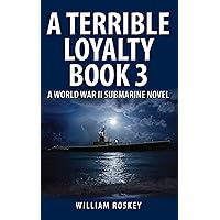 A TERRIBLE LOYALTY--BOOK 3: A World War II Submarine Novel A TERRIBLE LOYALTY--BOOK 3: A World War II Submarine Novel Kindle Paperback