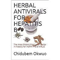 HERBAL ANTIVIRALS FOR HEPATITIS B : The most Potent Medicinal Herbs in history Against HEPATITIS B VIRUS HERBAL ANTIVIRALS FOR HEPATITIS B : The most Potent Medicinal Herbs in history Against HEPATITIS B VIRUS Kindle Paperback
