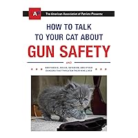 How to Talk to Your Cat About Gun Safety: And Abstinence, Drugs, Satanism, and Other Dangers That Threaten Their Nine Lives How to Talk to Your Cat About Gun Safety: And Abstinence, Drugs, Satanism, and Other Dangers That Threaten Their Nine Lives