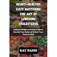 HEART-HEALTHY EATS MASTERING THE ART OF LOWERING CHOLESTEROL: Delicious Recipes and Expert Tips to Nourish Your Body and Protect Your Heart in 2023 HEART-HEALTHY EATS MASTERING THE ART OF LOWERING CHOLESTEROL: Delicious Recipes and Expert Tips to Nourish Your Body and Protect Your Heart in 2023 Kindle Paperback