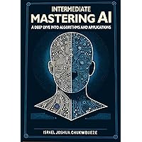 Intermediate Mastering AI: A Deep Dive into Algorithms and Applications (chatgpt book writing and ai tools 23) Intermediate Mastering AI: A Deep Dive into Algorithms and Applications (chatgpt book writing and ai tools 23) Kindle
