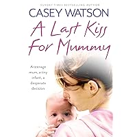 A Last Kiss for Mummy: A teenage mum, a tiny infant, a desperate decision A Last Kiss for Mummy: A teenage mum, a tiny infant, a desperate decision Kindle Paperback