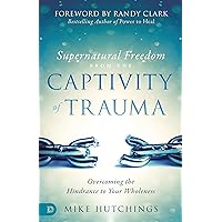 Supernatural Freedom from the Captivity of Trauma: Overcoming the Hindrance to Your Wholeness Supernatural Freedom from the Captivity of Trauma: Overcoming the Hindrance to Your Wholeness Paperback Audible Audiobook Kindle Hardcover