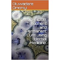 CANCER: Treatment and Permanent Cure using Herbal Medicine. CANCER: Treatment and Permanent Cure using Herbal Medicine. Kindle