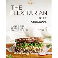The Flexitarian Diet Cookbook: A Nice Guide Containing Healthy Recipes The Flexitarian Diet Cookbook: A Nice Guide Containing Healthy Recipes Kindle Paperback