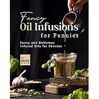 Fancy Oil Infusions for Pennies: Fancy and Delicious Infused Oils for Pennies Fancy Oil Infusions for Pennies: Fancy and Delicious Infused Oils for Pennies Kindle Paperback