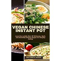 VEGAN CHINESE INSTANT POT : Learn How to Make Over 30 Wholesome, Quick, and Irresistibly Delicious Recipes for Everyday Cooking! VEGAN CHINESE INSTANT POT : Learn How to Make Over 30 Wholesome, Quick, and Irresistibly Delicious Recipes for Everyday Cooking! Kindle Paperback