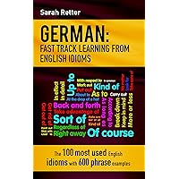 GERMAN: IDIOMS FAST TRACK LEARNING FOR ENGLISH SPEAKERS: The 100 most used English idioms with 600 phrase examples. (GERMAN FOR ENGLISH SPEAKERS)