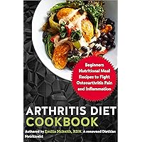 Arthritis Diet Cookbook: Beginners Nutritional Meal Recipes to Fight Osteoarthritis Pain and Inflammation Arthritis Diet Cookbook: Beginners Nutritional Meal Recipes to Fight Osteoarthritis Pain and Inflammation Kindle Paperback