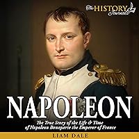 Napoleon: The True Story of the Life & Time of Napoleon Bonaparte the Emperor of France: Royalty Biography Napoleon: The True Story of the Life & Time of Napoleon Bonaparte the Emperor of France: Royalty Biography Audible Audiobook Kindle
