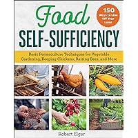 Food Self-Sufficiency: Basic Permaculture Techniques for Vegetable Gardening, Keeping Chickens, Raising Bees, and More Food Self-Sufficiency: Basic Permaculture Techniques for Vegetable Gardening, Keeping Chickens, Raising Bees, and More Paperback Kindle