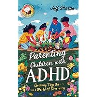 Parenting Children With ADHD: Growing Together in a World of Diversity; Proven Strategies for Discipline, Supporting Learning and Behavioral Development With & Without Medication