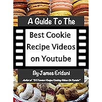 A Guide to the Best Cookie Recipe Videos on Youtube (Youtube Video Guides Book 2)
