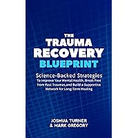 The Trauma Recovery Blueprint: Science-Backed Strategies to Improve Your Mental Health, Break Free from Past Traumas, and Build a Supportive Network for Long-Term Healing The Trauma Recovery Blueprint: Science-Backed Strategies to Improve Your Mental Health, Break Free from Past Traumas, and Build a Supportive Network for Long-Term Healing Kindle Hardcover Paperback