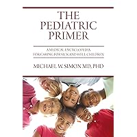 The Pediatric Primer: A Medical Encyclopedia for Caring for Sick and Well Children The Pediatric Primer: A Medical Encyclopedia for Caring for Sick and Well Children Kindle Paperback