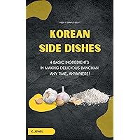 Korean Side Dishes: 4 Basic Ingredients in Making Delicious Banchan Anytime, Anywhere Korean Side Dishes: 4 Basic Ingredients in Making Delicious Banchan Anytime, Anywhere Kindle Paperback