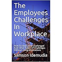 The Employees Challenges In Workplace: How To Overcome Challenged And Other Types Of Challenges Without Using Medication