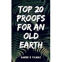 Top 20 Proofs for an Old Earth: Why Young Earth Creationism is Untenable: Excerpts from the book Deliver Us From Evolution?