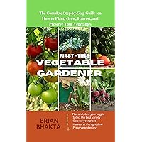 First - Time Vegetable Gardener: The Complete Step-by-Step Guide on How to Plant, Grow, Harvest, and Preserve Your Vegetables. First - Time Vegetable Gardener: The Complete Step-by-Step Guide on How to Plant, Grow, Harvest, and Preserve Your Vegetables. Kindle Hardcover Paperback