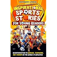 Inspirational Sports Stories for Young Readers: An Introduction to Courage, Teamwork, and Triumph in the World of Athletics