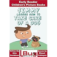 Jimmy Learns How to Take Care of a Dog - Early Reader - Children's Picture Books Jimmy Learns How to Take Care of a Dog - Early Reader - Children's Picture Books Kindle Paperback