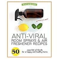 Homemade Anti-Viral Room Sprays & Air Freshener Recipes: 50 Essential Oil Blends for a Happy and Healthy Home Homemade Anti-Viral Room Sprays & Air Freshener Recipes: 50 Essential Oil Blends for a Happy and Healthy Home Kindle Paperback