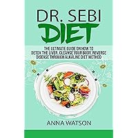 DR. SEBI DIET: The Ultimate Guide On How To Detox The Liver, Cleanse Your Body, Reverse Disease Through Alkaline Diet Method DR. SEBI DIET: The Ultimate Guide On How To Detox The Liver, Cleanse Your Body, Reverse Disease Through Alkaline Diet Method Kindle Paperback