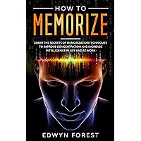 How to Memorize: Learn the Secrets of Memorization Techniques to Improve Concentration and Increase Intelligence in Life and at Work How to Memorize: Learn the Secrets of Memorization Techniques to Improve Concentration and Increase Intelligence in Life and at Work Kindle Paperback