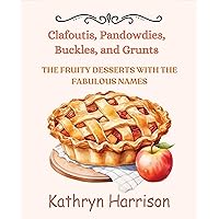 Clafoutis, Pandowdies, Buckles, and Grunts: The Fruity Desserts With The Fabulous Names Clafoutis, Pandowdies, Buckles, and Grunts: The Fruity Desserts With The Fabulous Names Paperback Kindle