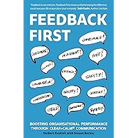 Feedback First: Boosting Organisational Performance through CLEAR+CALM Communication Feedback First: Boosting Organisational Performance through CLEAR+CALM Communication Kindle Paperback