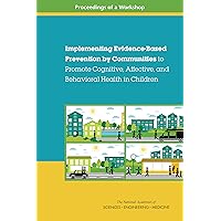 Implementing Evidence-Based Prevention by Communities to Promote Cognitive, Affective, and Behavioral Health in Children: Proceedings of a Workshop Implementing Evidence-Based Prevention by Communities to Promote Cognitive, Affective, and Behavioral Health in Children: Proceedings of a Workshop Kindle Paperback