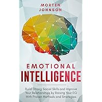 Emotional Intelligence: Build Strong Social Skills and Improve Your Relationships by Raising your EQ With Proven Methods and Strategies