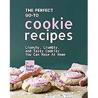 The Perfect Go-To Cookie Recipes: Crunchy, Crumbly, and Tasty Cookies You Can Make at Home The Perfect Go-To Cookie Recipes: Crunchy, Crumbly, and Tasty Cookies You Can Make at Home Kindle Paperback