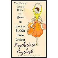 How to Save $1,000 Even Living Paycheck to Paycheck: How to Save Money, Saving Money When You Don't Have Any, How to Save that First $1,000 (The Money Pixie's Guide)