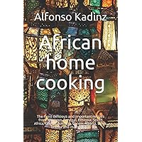 African home cooking: The most delicious and important recipes from Morocco, Senegal, Ethiopia, South Africa, Ghana, Somalia, Congo, Algeria, Libya, Eritrea and many more.