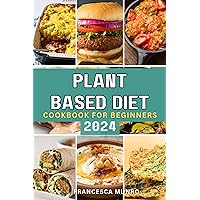 Plant Based Diet Cookbook For Beginners 2024: A Quick and Easy Guide to Mastering How to Prepare Delicious Vegan Recipes Plant Based Diet Cookbook For Beginners 2024: A Quick and Easy Guide to Mastering How to Prepare Delicious Vegan Recipes Kindle Paperback