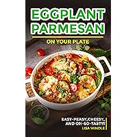 Eggplant Parmesan on Your Plate : Easy-Peasy, Cheesy, and Oh-So-Tasty! Eggplant Parmesan on Your Plate : Easy-Peasy, Cheesy, and Oh-So-Tasty! Kindle Paperback