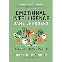 Emotional Intelligence Game Changers: 101 Simple Ways to Win at Work and Life
