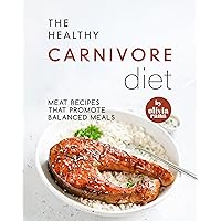 The Healthy Carnivore Diet: Meat Recipes that Promote Balanced Meals The Healthy Carnivore Diet: Meat Recipes that Promote Balanced Meals Kindle Hardcover Paperback